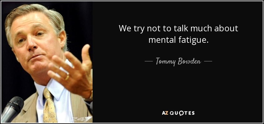 We try not to talk much about mental fatigue. - Tommy Bowden