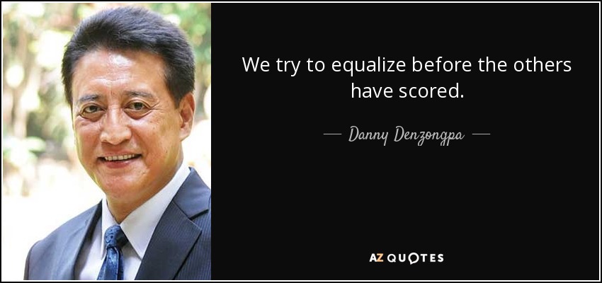 We try to equalize before the others have scored. - Danny Denzongpa
