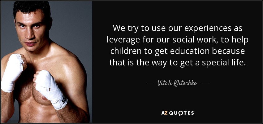 We try to use our experiences as leverage for our social work, to help children to get education because that is the way to get a special life. - Vitali Klitschko