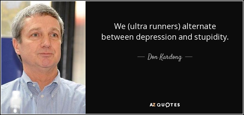 We (ultra runners) alternate between depression and stupidity. - Don Kardong