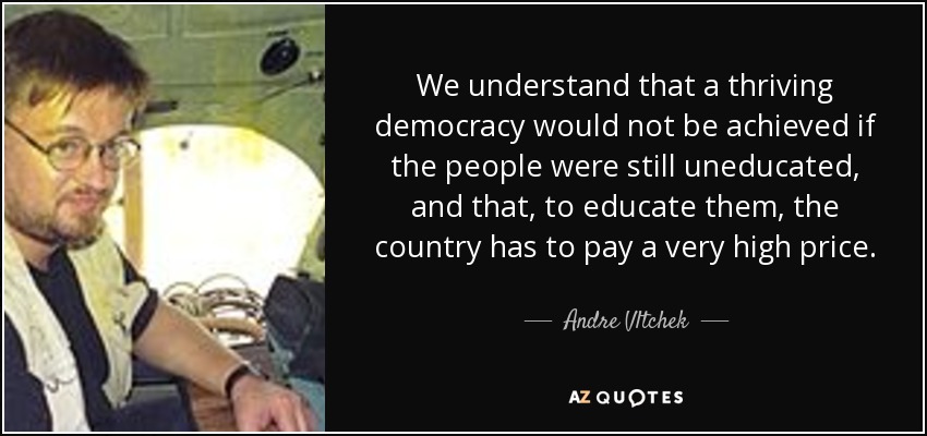 We understand that a thriving democracy would not be achieved if the people were still uneducated, and that, to educate them, the country has to pay a very high price. - Andre Vltchek