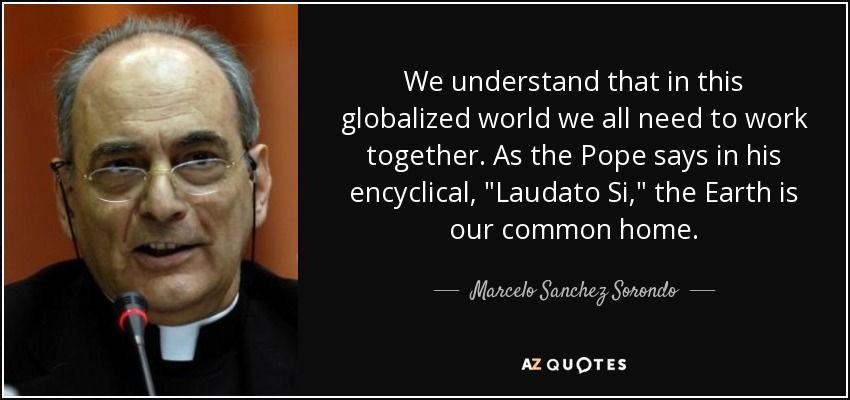 We understand that in this globalized world we all need to work together. As the Pope says in his encyclical, 