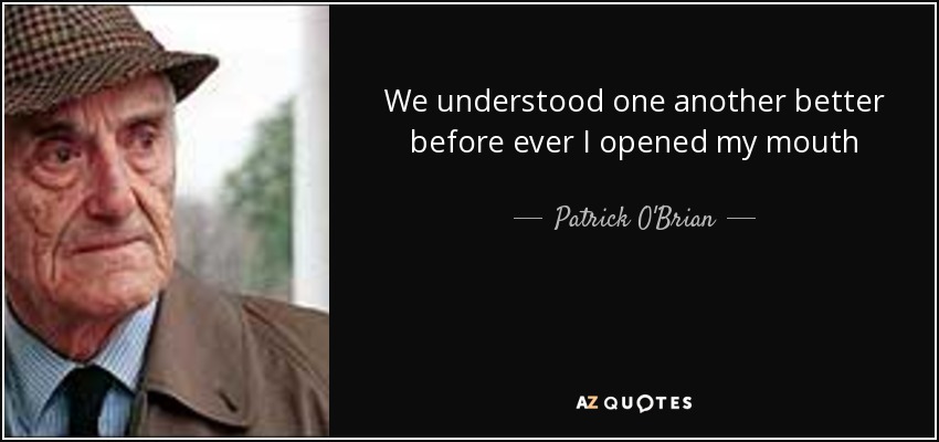 We understood one another better before ever I opened my mouth - Patrick O'Brian