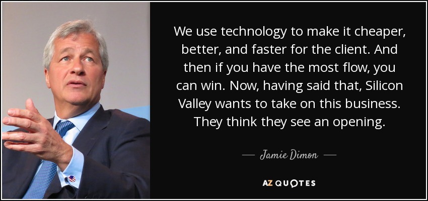 We use technology to make it cheaper, better, and faster for the client. And then if you have the most flow, you can win. Now, having said that, Silicon Valley wants to take on this business. They think they see an opening. - Jamie Dimon