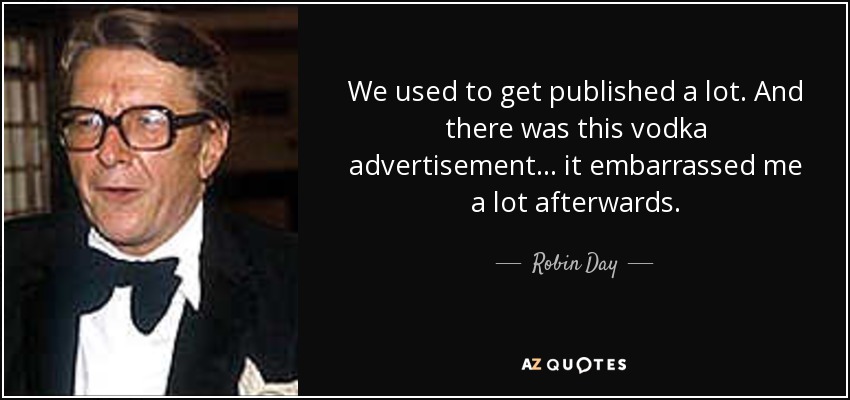 We used to get published a lot. And there was this vodka advertisement... it embarrassed me a lot afterwards. - Robin Day