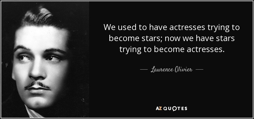 We used to have actresses trying to become stars; now we have stars trying to become actresses. - Laurence Olivier