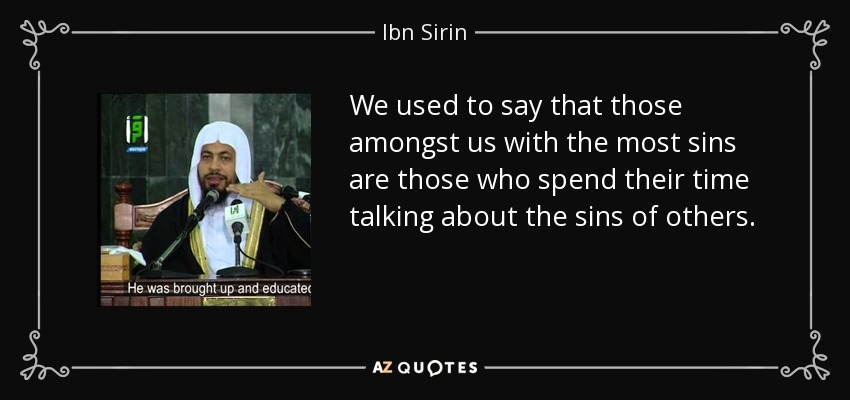 We used to say that those amongst us with the most sins are those who spend their time talking about the sins of others. - Ibn Sirin