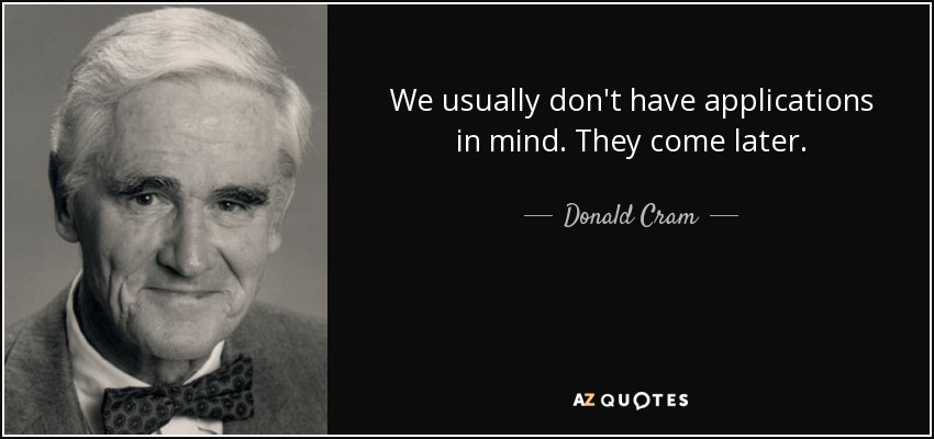 We usually don't have applications in mind. They come later. - Donald Cram