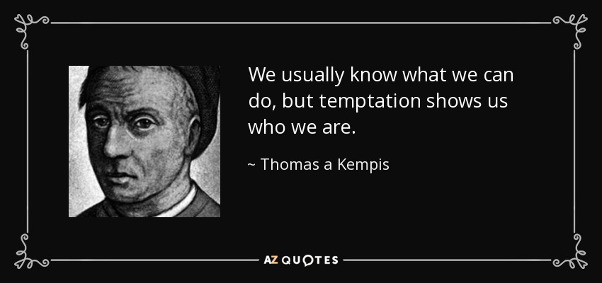 We usually know what we can do, but temptation shows us who we are. - Thomas a Kempis