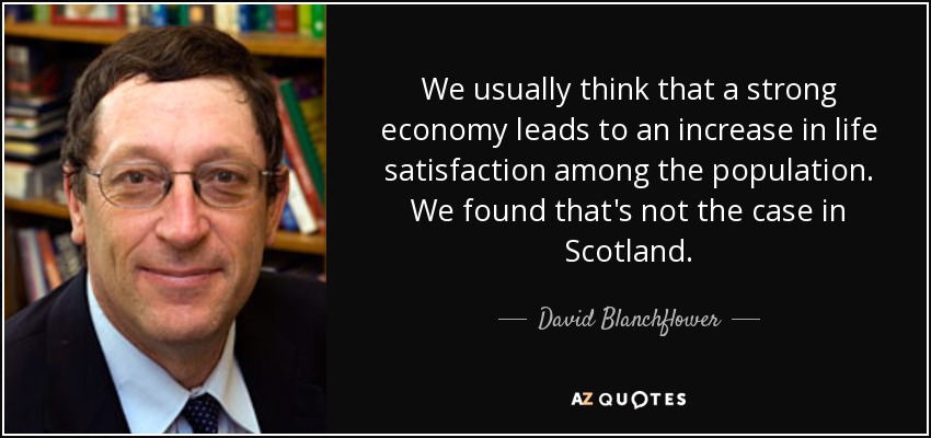 We usually think that a strong economy leads to an increase in life satisfaction among the population. We found that's not the case in Scotland. - David Blanchflower