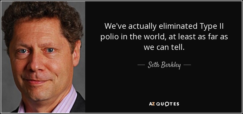 We've actually eliminated Type II polio in the world, at least as far as we can tell. - Seth Berkley