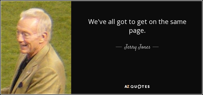 We've all got to get on the same page. - Jerry Jones