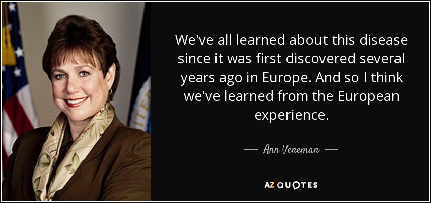 We've all learned about this disease since it was first discovered several years ago in Europe. And so I think we've learned from the European experience. - Ann Veneman