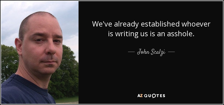 We've already established whoever is writing us is an asshole. - John Scalzi