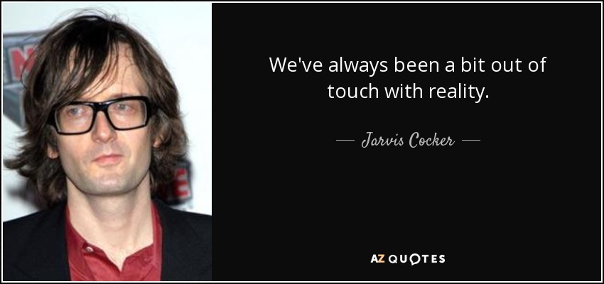 We've always been a bit out of touch with reality. - Jarvis Cocker
