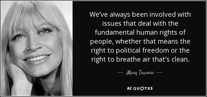 We’ve always been involved with issues that deal with the fundamental human rights of people, whether that means the right to political freedom or the right to breathe air that’s clean. - Mary Travers