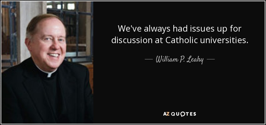 We've always had issues up for discussion at Catholic universities. - William P. Leahy