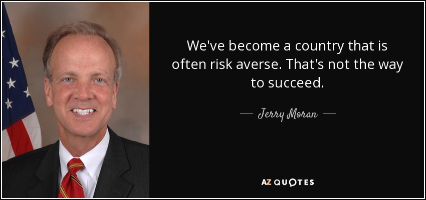 We've become a country that is often risk averse. That's not the way to succeed. - Jerry Moran