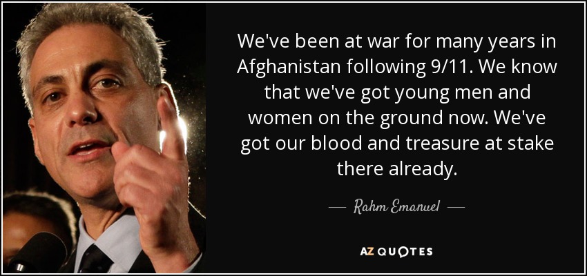 We've been at war for many years in Afghanistan following 9/11. We know that we've got young men and women on the ground now. We've got our blood and treasure at stake there already. - Rahm Emanuel
