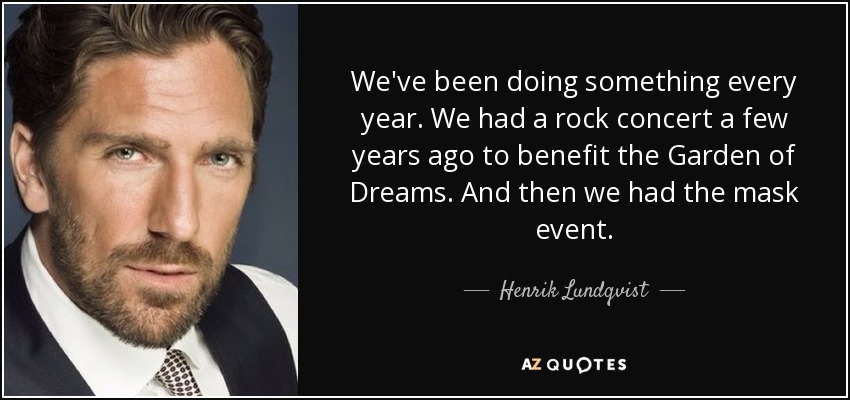 We've been doing something every year. We had a rock concert a few years ago to benefit the Garden of Dreams. And then we had the mask event. - Henrik Lundqvist