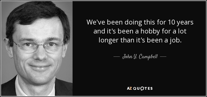We've been doing this for 10 years and it's been a hobby for a lot longer than it's been a job. - John Y. Campbell