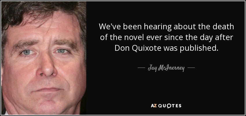 We've been hearing about the death of the novel ever since the day after Don Quixote was published. - Jay McInerney