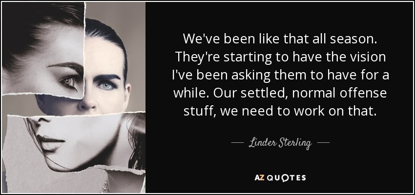 We've been like that all season. They're starting to have the vision I've been asking them to have for a while. Our settled, normal offense stuff, we need to work on that. - Linder Sterling