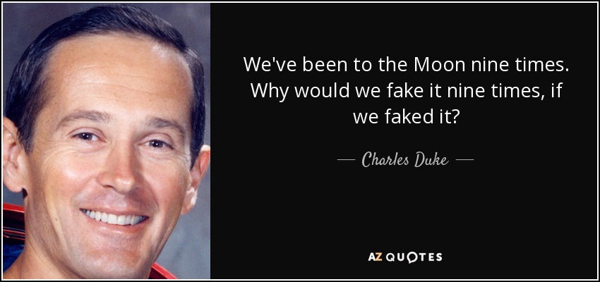 We've been to the Moon nine times. Why would we fake it nine times, if we faked it? - Charles Duke