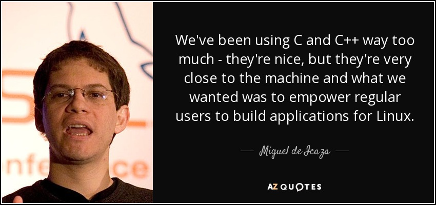 We've been using C and C++ way too much - they're nice, but they're very close to the machine and what we wanted was to empower regular users to build applications for Linux. - Miguel de Icaza