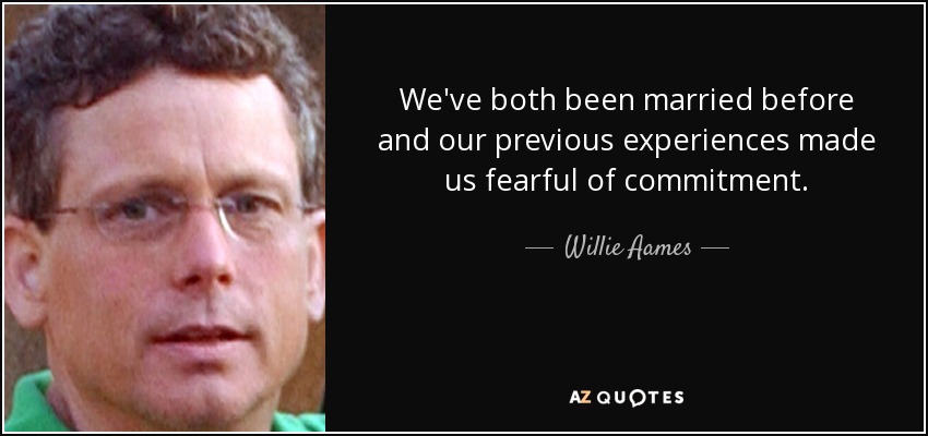 We've both been married before and our previous experiences made us fearful of commitment. - Willie Aames