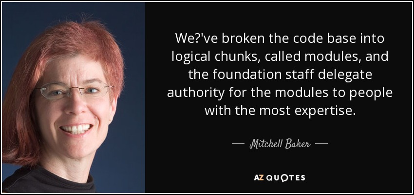 We've broken the code base into logical chunks, called modules, and the foundation staff delegate authority for the modules to people with the most expertise. - Mitchell Baker