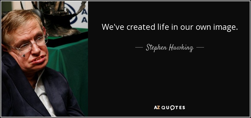 We've created life in our own image. - Stephen Hawking