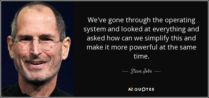 We've gone through the operating system and looked at everything and asked how can we simplify this and make it more powerful at the same time. - Steve Jobs