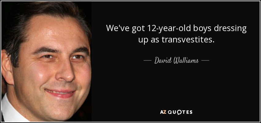 We've got 12-year-old boys dressing up as transvestites. - David Walliams