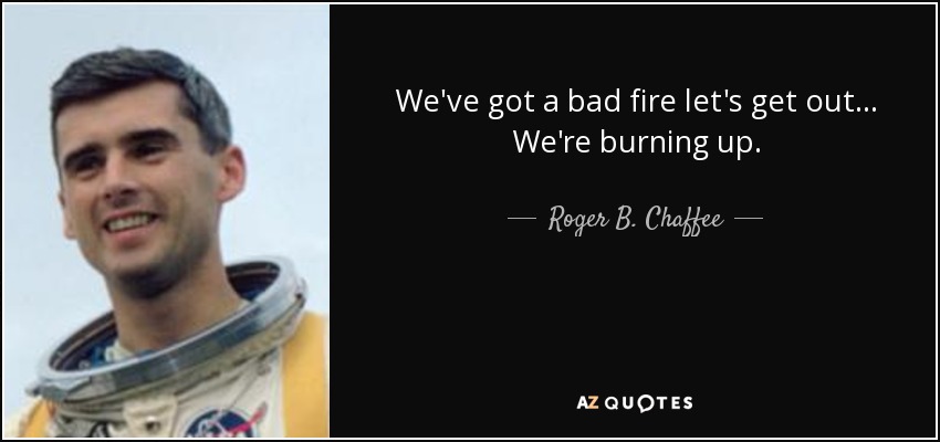 We've got a bad fire let's get out . . . We're burning up. - Roger B. Chaffee