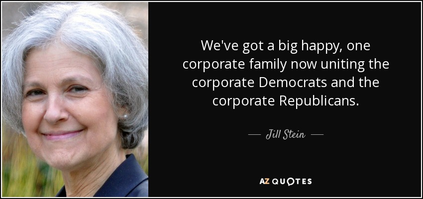 We've got a big happy, one corporate family now uniting the corporate Democrats and the corporate Republicans. - Jill Stein