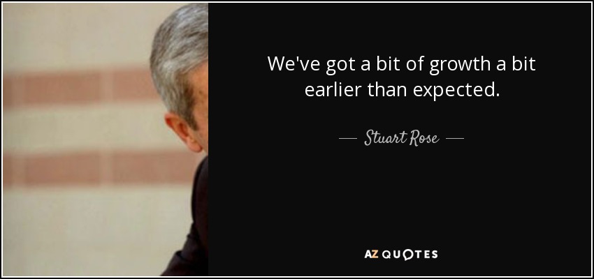 We've got a bit of growth a bit earlier than expected. - Stuart Rose