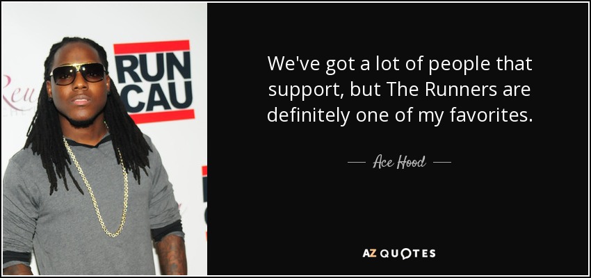We've got a lot of people that support, but The Runners are definitely one of my favorites. - Ace Hood
