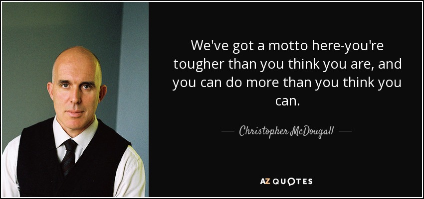 We've got a motto here-you're tougher than you think you are, and you can do more than you think you can. - Christopher McDougall