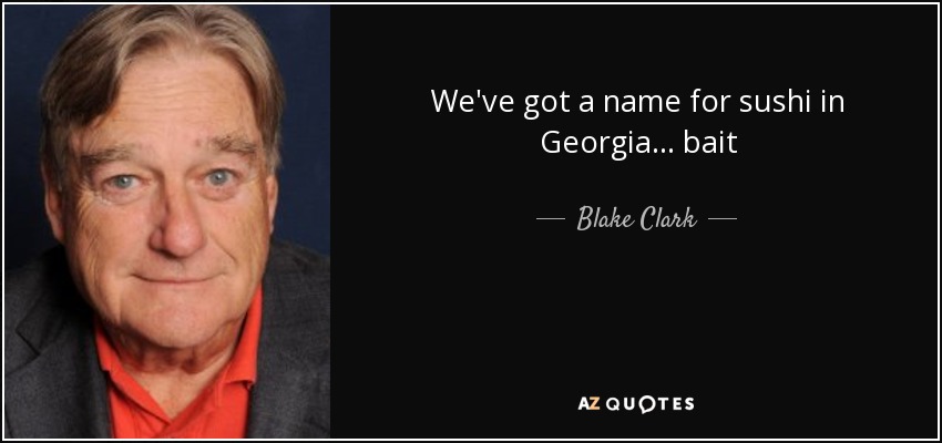 We've got a name for sushi in Georgia... bait - Blake Clark