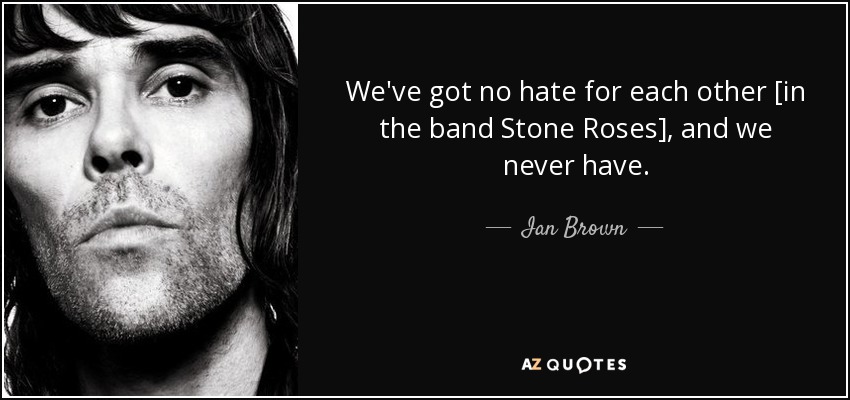We've got no hate for each other [in the band Stone Roses], and we never have. - Ian Brown