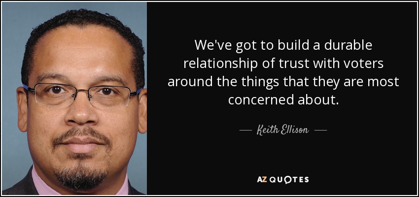 We've got to build a durable relationship of trust with voters around the things that they are most concerned about. - Keith Ellison