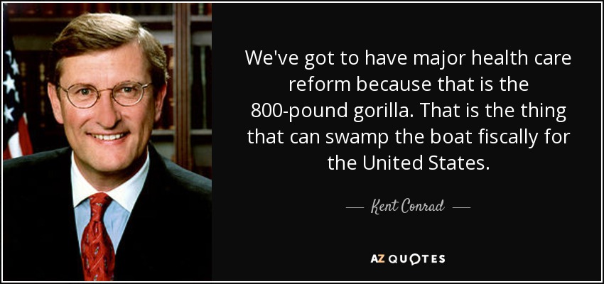 We've got to have major health care reform because that is the 800-pound gorilla. That is the thing that can swamp the boat fiscally for the United States. - Kent Conrad