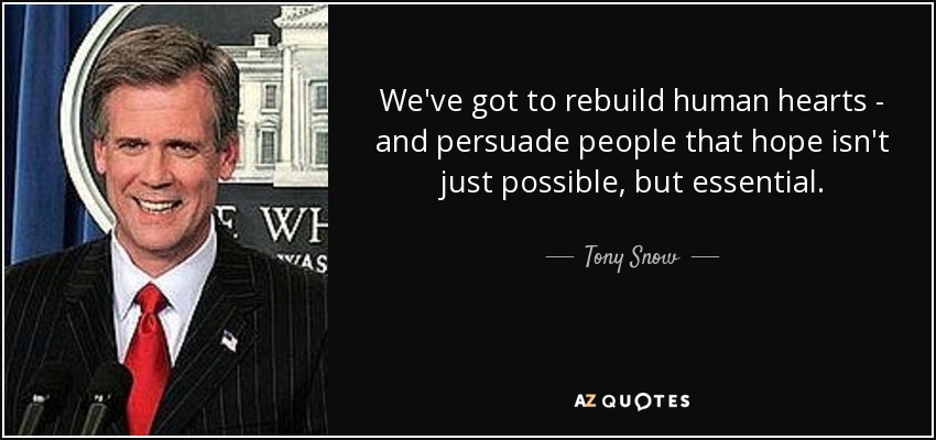 We've got to rebuild human hearts - and persuade people that hope isn't just possible, but essential. - Tony Snow