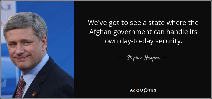 We've got to see a state where the Afghan government can handle its own day-to-day security. - Stephen Harper