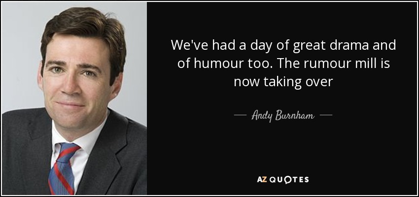 We've had a day of great drama and of humour too. The rumour mill is now taking over - Andy Burnham