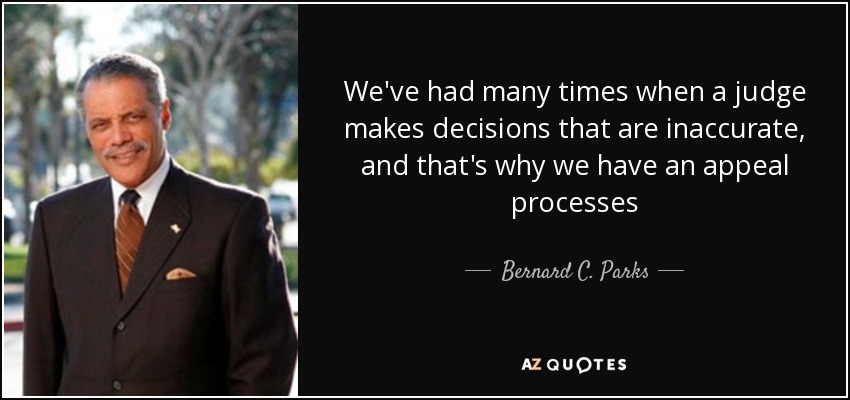 We've had many times when a judge makes decisions that are inaccurate, and that's why we have an appeal processes - Bernard C. Parks