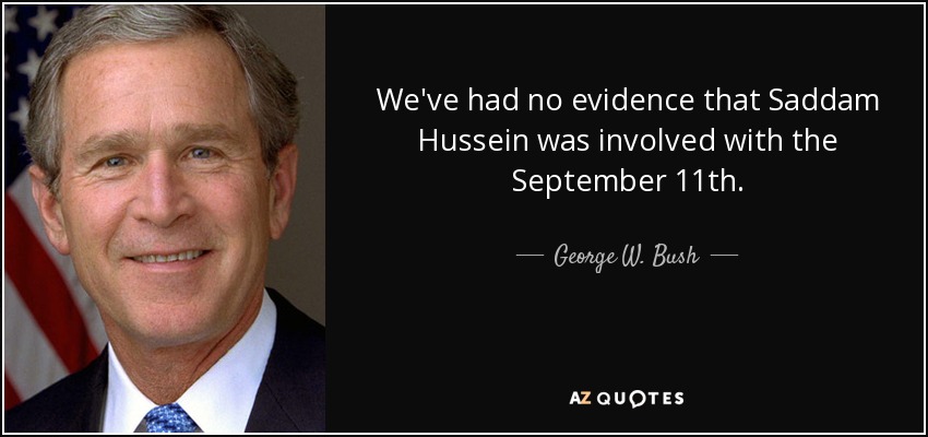 We've had no evidence that Saddam Hussein was involved with the September 11th. - George W. Bush