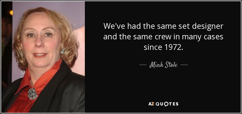 We've had the same set designer and the same crew in many cases since 1972. - Mink Stole