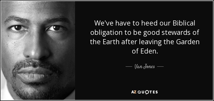 We've have to heed our Biblical obligation to be good stewards of the Earth after leaving the Garden of Eden. - Van Jones